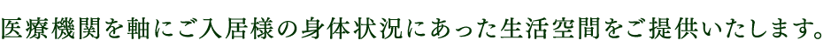 医療機関を軸にご入居様の身体状況にあった生活空間をご提供いたします。